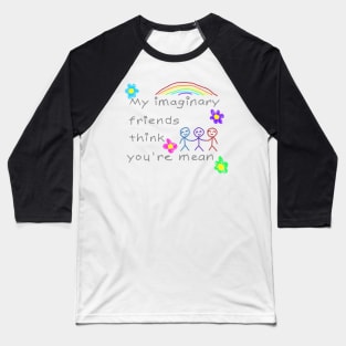 My imaginary friends think you're mean Baseball T-Shirt